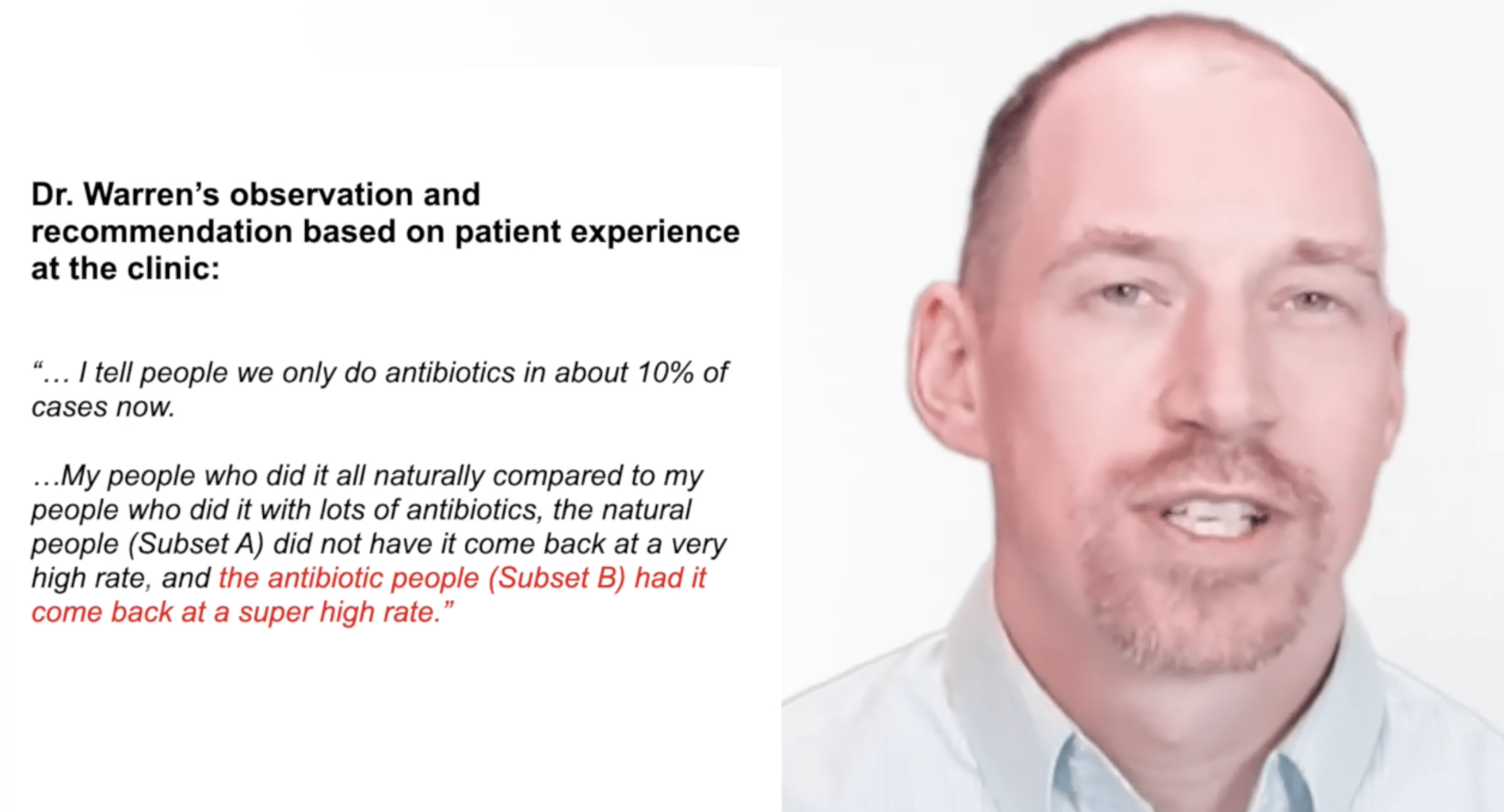 Image of Dr. Kyle Warren, DC, CFMP, Lyme specialist from Minnesota (lymedr.com), alongside his clinical observation quote stating: 'I tell people we only do antibiotics in about 10% of cases now. My people who did it all naturally compared to my people who did it with lots of antibiotics, the natural people (Subset A) did not have it come back at a very high rate, and the antibiotic people (Subset B) had it come back at a super high rate.' The last part about antibiotic treatment is highlighted in red, emphasizing Dr. Warren's clinical findings regarding relapse rates in different Lyme treatment approaches.